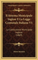 Il Sistema Municipale Inglese E La Legge Comunale Italiana V1: La Costituzione Municipale Inglese (1869) 1148485198 Book Cover