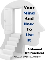 Your mind and how to use it: A manual of practical psychology 1512181072 Book Cover