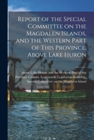 Report of the Special Committee on the Magdalen Islands, and the Western Part of This Province, Above Lake Huron [microform] 1013576543 Book Cover