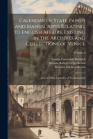 Calendar of State Papers and Manuscripts Relating, to English Affairs, Existing in the Archives and Collections of Venice: And in Other Libraries of Northern Italy; Volume 9 1021645583 Book Cover