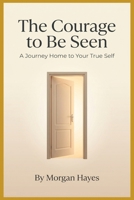 The Courage to Be Seen: A Journey Home to Your Truest Self B0H4V2MV9P Book Cover
