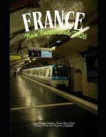 France Train Tourist Guide 2026: Your Complete Guide to French Rail Travel: Routes, Passes, and Regional Highlights (Train Travel Guide) B0G52191QD Book Cover