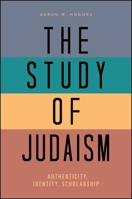 The Study of Judaism: Authenticity, Identity, Scholarship 1438448627 Book Cover