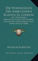 Die Wohnungen Der Arbeitenden Klassen In London: Mit Besonderer Berucksichtigung Der Neueren Englischen Gesetzgebung Und Ihrer Erfolge (1884) 1141351889 Book Cover
