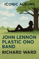 Iconic Albums - John Lennon - John Lennon/Plastic Ono Band B0F6V6GR56 Book Cover