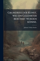 Grundri Der Kunst, Wie Ein Gelehrter Beruhmt Werden Konne: Mit Zwey Praktischen Exempeln Erlautert... 1276928017 Book Cover