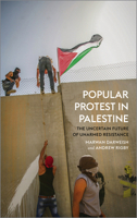 Popular Protest in Palestine: The History and Uncertain Future of Unarmed Resistance: The History and Uncertain Future of Unarmed Resistance 0745335098 Book Cover