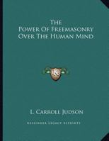 The Power Of Freemasonry Over The Human Mind 1430401664 Book Cover