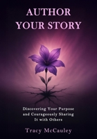 Author Your Story: Discovering Your Purpose and Courageously Sharing It with Others B0F9Y9PQSH Book Cover