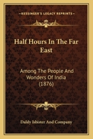Half Hours In The Far East: Among The People And Wonders Of India 116466350X Book Cover