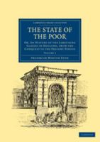 The State of the Poor: Or, an History of the Labouring Classes in England, from the Conquest to the Present Period 1108036899 Book Cover