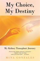 My Choice, My Destiny: My Kidney Transplant Journey 1491703377 Book Cover