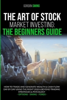 The Art Of Stock Market Investing: The Beginners Guide: How To Trade And Generate Wealth & Cash Flow Day By Day Using The Right 2020 & Beyond Trading Strategies & Psychology 1914088107 Book Cover