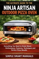 The Ultimate Guide to the Ninja Artisan Outdoor Pizza Oven: A Step-by-Step Guide to Using the Ninja Artisan Outdoor Pizza Oven with Confidence B0GGB3X2D7 Book Cover