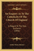 An Enquiry as to the Catholicity of the Church of England, in Regard to the Doctrine of the Holy Eucharist 1104012251 Book Cover