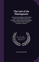 The Last of the Plantagenets: An Historical Romance Illustrating Some of the Public Events, and Domestic and Ecclesiastical Manners, of the Fifteenth and Sixteenth Centuries, Volume 2 1141815095 Book Cover