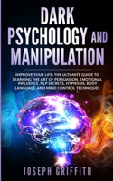 Dark Psychology and Manipulation: Improve your Life: The Ultimate Guide to Learning the Art of Persuasion, Emotional Influence, NLP Secrets, Hypnosis, Body Language, and Mind Control Techniques. 1446782220 Book Cover