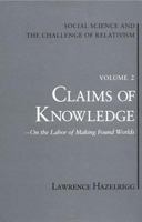 Social Science and the Challenge of Relativism, Vol 2: Claims of Knowledge, On the Labor of Making Found Worlds (Social Science & the Challenge of Relativism) 0813008905 Book Cover