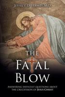 The Fatal Blow: Answering difficult questions about the crucifixion of Jesus Christ 1534960880 Book Cover