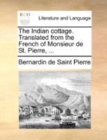 The Indian cottage. Translated from the French of Monsieur de St. Pierre, ... 1140768271 Book Cover