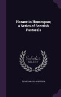 Horace in homespun, a series of Scottish pastorals 3337233074 Book Cover