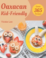365 Great Oaxacan Kid-Friendly Recipes: Make Cooking at Home Easier with Oaxacan Kid-Friendly Cookbook! B08FNMPFNZ Book Cover