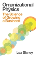 Organizational Physics - The Science of Growing a Business 1300785632 Book Cover
