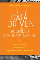 Data Driven Business Transformation: How to Disrupt, Innovate and Stay Ahead of the Competition 1119543150 Book Cover