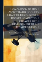 Comparison of High Aspect Ratio Cooling Channel Designs for a Rocket Combustion Chamber With Development of an Optimized Design 1025158180 Book Cover