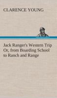 Jack Ranger's Western Trip; Or, from Boarding School to Ranch and Range 1517680182 Book Cover