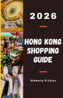 HONG KONG SHOPPING GUIDE 2026: A Thoughtfully Curated Shopping Companion for Travelers Seeking Style, Value, and Authentic Local Experiences (Shopping the World with Kimberly) B0GF633RM8 Book Cover