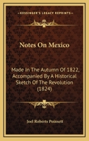 Notes On Mexico: Made In The Autumn Of 1822, Accompanied By A Historical Sketch Of The Revolution 1437130720 Book Cover