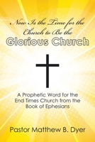 Now Is the Time for the Church to Be the Glorious Church : A Prophetic Word for the End Times Church from the Book of Ephesians 197368666X Book Cover