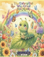 The Caterpillar Who Cried Too Much: "A Story About Big Feelings and Beautiful Wings" B0GT8LQ4VB Book Cover