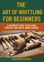 THE ART OF WHITTLING FOR BEGINNERS: A Beginner’s Guide To Relaxing, Creative, And Useful Wood Carving B0FRXY69Z8 Book Cover