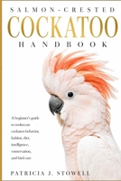 SALMON-CRESTED COCKATOO HANDBOOK: A beginner’s guide to moluccan cockatoo behavior, habitat, diet, intelligence, conservation, and bird care B0H6NV4HV5 Book Cover