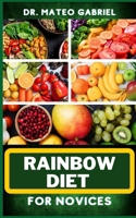 RAINBOW DIET FOR NOVICES: Enriched Recipes, Foods, Meal Plan & Procedures For Boosting And Assisting The Immune System, Vibrant Wellness And Healthy Lifestyle B0CNZKDP2Y Book Cover