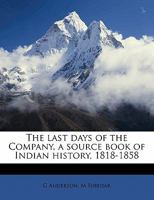 The Last Days of the Company, a Source Book of Indian History, 1818-1858; Volume 1 1171910436 Book Cover