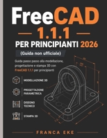 FreeCAD 1.1.1 PER PRINCIPIANTI 2026 (Guida non ufficiale): Guida passo passo alla modellazione, progettazione e stampa 3D con FreeCAD 1.1.1 per principianti (Italian Edition) B0H1KSTNL9 Book Cover