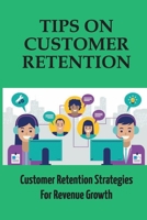 Tips On Customer Retention: Customer Retention Strategies For Revenue Growth: Build Customer Trust B09FC9HTPH Book Cover
