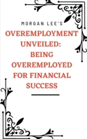 Overemployment Unveiled: Being Overemployed for Financial Success B0CBPHLPGH Book Cover