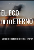 El Eco de lo eterno: Del dolor heredado a la libertad interior: rompe patrones, suelta el pasado y deja de cargar lo que no es tuyo. (Spanish Edition) B0GY4WPZ8W Book Cover