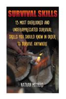 Survival Skills: 13 Most Overlooked And Underappreciated Survival Skills You Should Know In Order To Survive Anywhere 1546495495 Book Cover