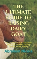 The Ultimate Guide to Raising Dairy Goat: THE ULTIMATE GUIDE TO RAISING DAIRY GOAT: Breeds, Feeding, Fencing, Health, Milking B09CKP1G15 Book Cover