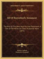 Jill Of Breyntford's Testament: The Will Of The Devil And His Last Testament, A Talk Of Ten Wives On Their Husbands' Ware 1437024203 Book Cover