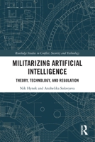 Militarizing Artificial Intelligence: Theory, Technology, and Regulation 0367492873 Book Cover