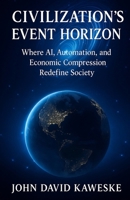 Civilizational’s Event Horizon Where AI, Automation, and Economic Compression Redefine Society: Where AI, Automation, and Economic Compression Redefine Society B0FJ6G4KR9 Book Cover