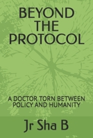 BEYOND THE PROTOCOL: A DOCTOR TORN BETWEEN POLICY AND HUMANITY B0FRY1P24X Book Cover