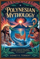 POLYNESIAN MYTHOLOGY: Ancient Tales of Pele, Maui, and the Spiritual Guardians of the Pacific B0FR5J1Q85 Book Cover