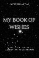 MY BOOK OF WISHES: A PRACTICAL GUIDE TO ACHIEVING YOUR DREAMS B0CTXN95YG Book Cover